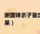 謝霆鋒親子鑒定已經(jīng)完成（謝霆鋒親子鑒定結(jié)果）