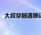 大叔穿越遇狼記肉部分（大叔穿越遇狼記）