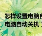 怎樣設(shè)置電腦自動關(guān)機和開機時間（怎樣設(shè)置電腦自動關(guān)機）