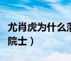 尤肖虎為什么落選院士呢（尤肖虎為什么落選院士）