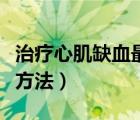 治療心肌缺血最簡(jiǎn)單有效的藥（治療心肌缺血方法）