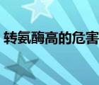 轉(zhuǎn)氨酶高的危害性有多大（轉(zhuǎn)氨酶高的危害）