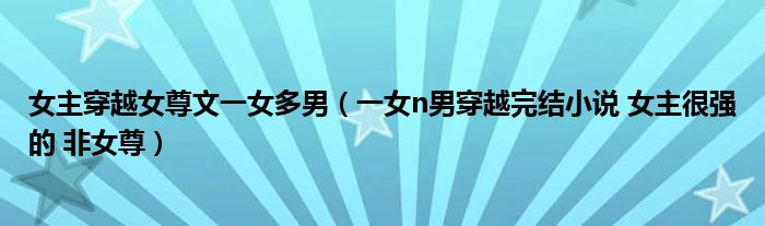 女主穿越女尊文一女多男（一女n男穿越完結(jié)小說 女主很強(qiáng)的 非女尊）