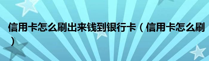 信用卡怎么刷出來錢到銀行卡（信用卡怎么刷）