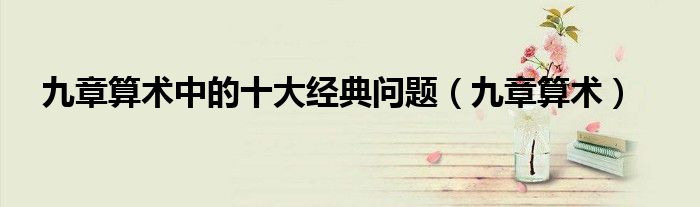九章算術(shù)中的十大經(jīng)典問(wèn)題（九章算術(shù)）