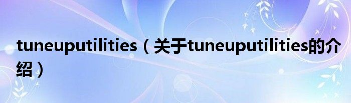 tuneuputilities（關(guān)于tuneuputilities的介紹）