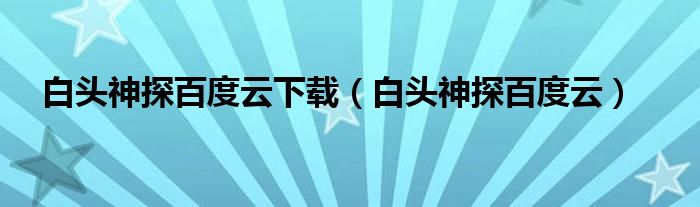 白頭神探百度云下載（白頭神探百度云）