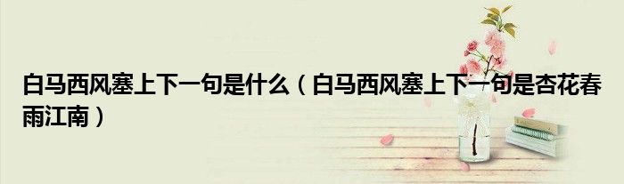 白馬西風(fēng)塞上下一句是什么（白馬西風(fēng)塞上下一句是杏花春雨江南）