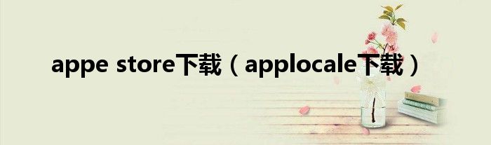 appe store下載（applocale下載）