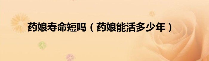 藥娘壽命短嗎（藥娘能活多少年）