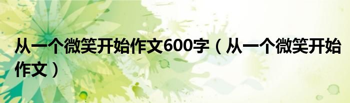 從一個微笑開始作文600字（從一個微笑開始作文）