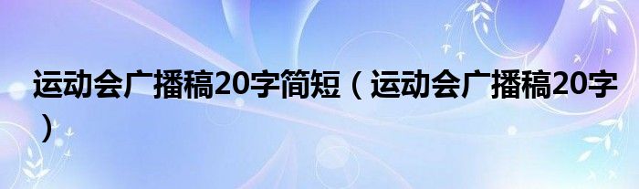 運動會廣播稿20字簡短（運動會廣播稿20字）