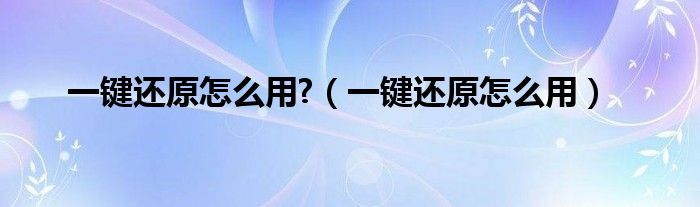 一鍵還原怎么用?（一鍵還原怎么用）