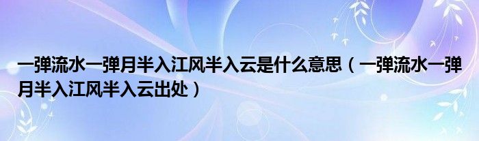 一彈流水一彈月半入江風半入云是什么意思（一彈流水一彈月半入江風半入云出處）