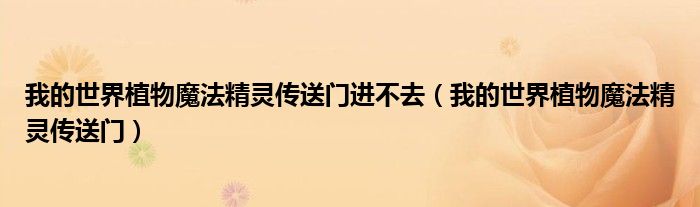 我的世界植物魔法精靈傳送門進(jìn)不去（我的世界植物魔法精靈傳送門）