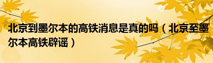 北京到墨爾本的高鐵消息是真的嗎（北京至墨爾本高鐵辟謠）