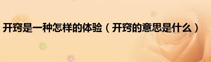 開竅是一種怎樣的體驗（開竅的意思是什么）
