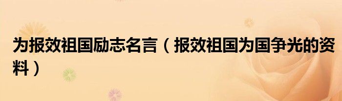 為報效祖國勵志名言（報效祖國為國爭光的資料）