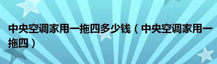 中央空調(diào)家用一拖四多少錢（中央空調(diào)家用一拖四）