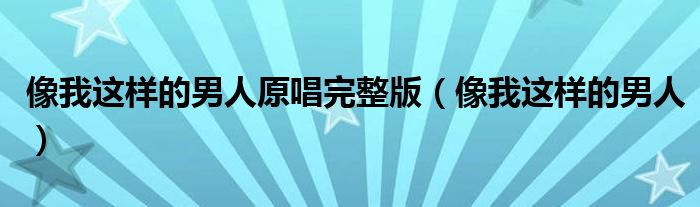 像我這樣的男人原唱完整版（像我這樣的男人）