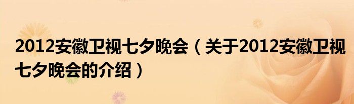 2012安徽衛(wèi)視七夕晚會(huì)（關(guān)于2012安徽衛(wèi)視七夕晚會(huì)的介紹）