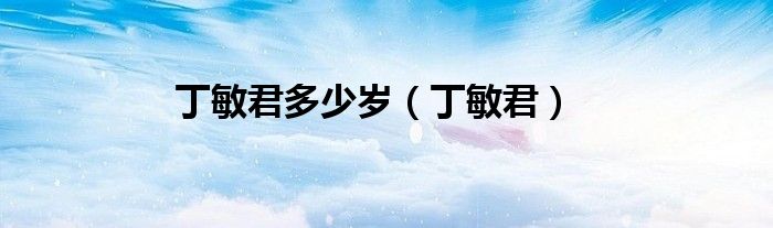 丁敏君多少歲（丁敏君）