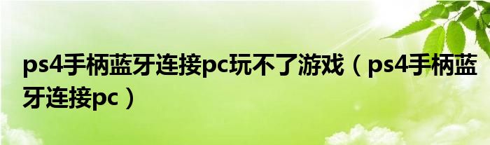 ps4手柄藍牙連接pc玩不了游戲（ps4手柄藍牙連接pc）