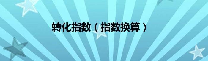 轉(zhuǎn)化指數(shù)（指數(shù)換算）