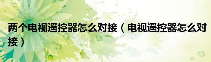 兩個(gè)電視遙控器怎么對(duì)接（電視遙控器怎么對(duì)接）