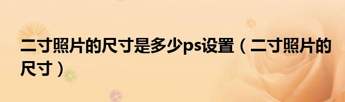二寸照片的尺寸是多少ps設(shè)置（二寸照片的尺寸）
