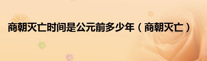 商朝滅亡時間是公元前多少年（商朝滅亡）