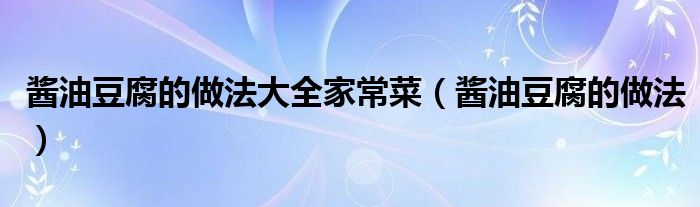 醬油豆腐的做法大全家常菜（醬油豆腐的做法）