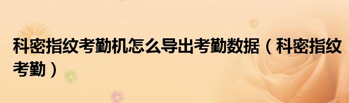 科密指紋考勤機怎么導出考勤數(shù)據(jù)（科密指紋考勤）