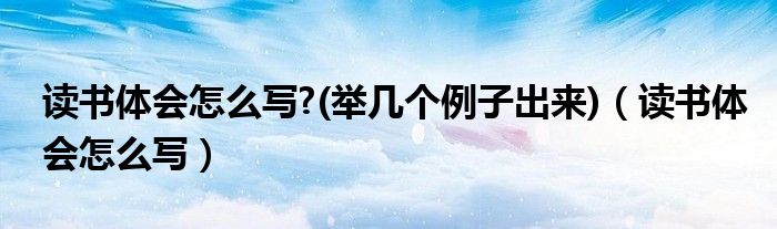 讀書體會(huì)怎么寫?(舉幾個(gè)例子出來)（讀書體會(huì)怎么寫）