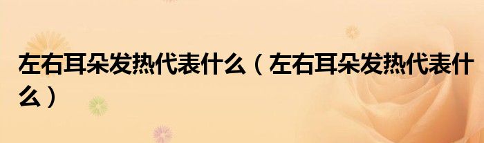 左右耳朵發(fā)熱代表什么（左右耳朵發(fā)熱代表什么）