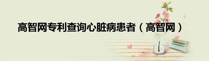 高智網專利查詢心臟病患者（高智網）