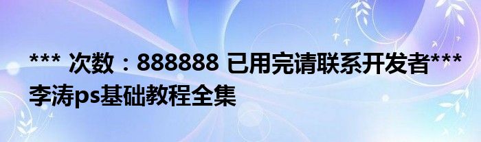*** 次數(shù)：888888 已用完請聯(lián)系開發(fā)者***
李濤ps基礎(chǔ)教程全集