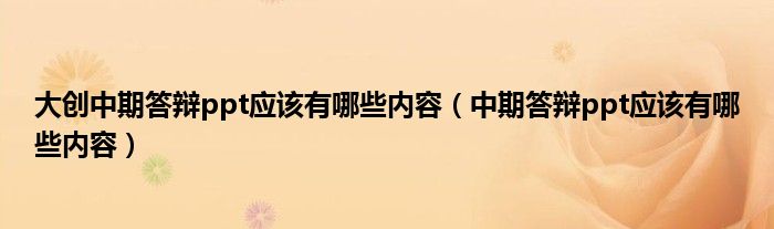 大創(chuàng)中期答辯ppt應(yīng)該有哪些內(nèi)容（中期答辯ppt應(yīng)該有哪些內(nèi)容）