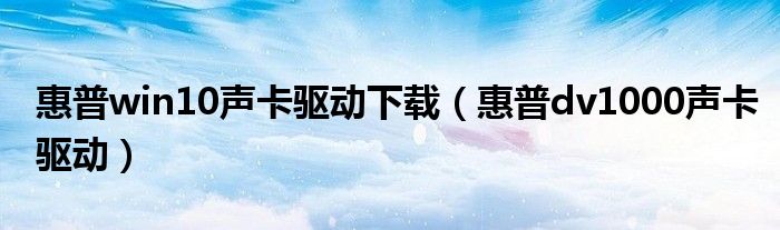 惠普win10聲卡驅(qū)動(dòng)下載（惠普dv1000聲卡驅(qū)動(dòng)）