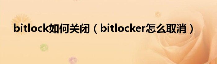 bitlock如何關閉（bitlocker怎么取消）