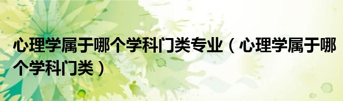 心理學(xué)屬于哪個(gè)學(xué)科門類專業(yè)（心理學(xué)屬于哪個(gè)學(xué)科門類）
