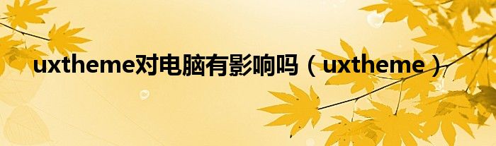 uxtheme對電腦有影響嗎（uxtheme）