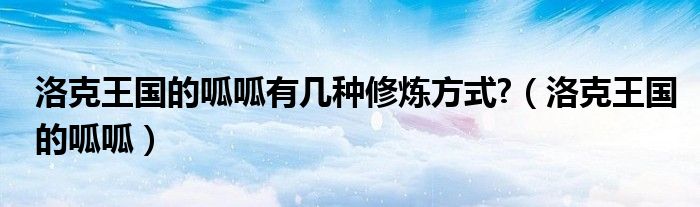 洛克王國(guó)的呱呱有幾種修煉方式?（洛克王國(guó)的呱呱）