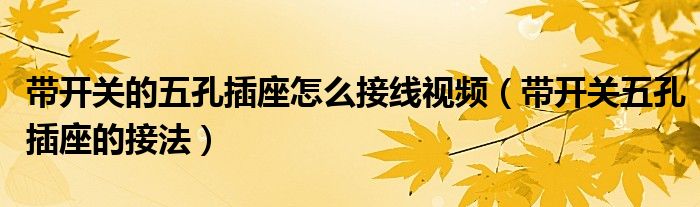 帶開關(guān)的五孔插座怎么接線視頻（帶開關(guān)五孔插座的接法）