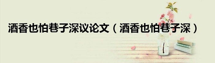 酒香也怕巷子深議論文（酒香也怕巷子深）