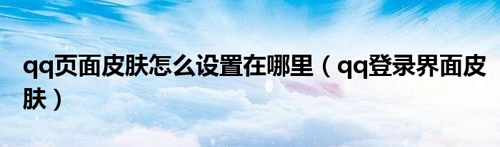 qq頁面皮膚怎么設(shè)置在哪里（qq登錄界面皮膚）