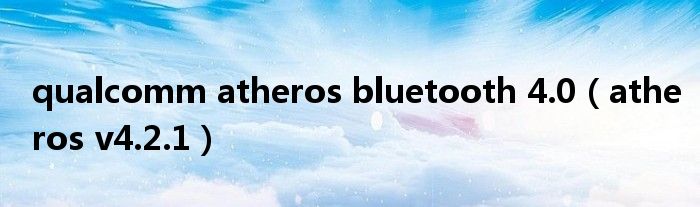 qualcomm atheros bluetooth 4.0（atheros v4.2.1）