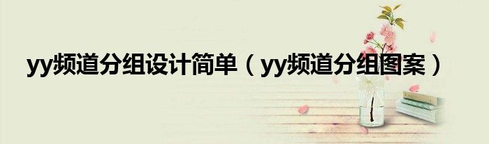 yy頻道分組設(shè)計(jì)簡(jiǎn)單（yy頻道分組圖案）