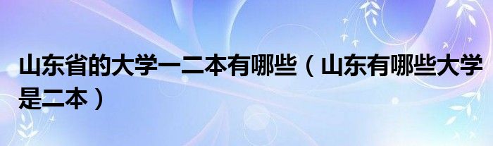 山東省的大學(xué)一二本有哪些（山東有哪些大學(xué)是二本）