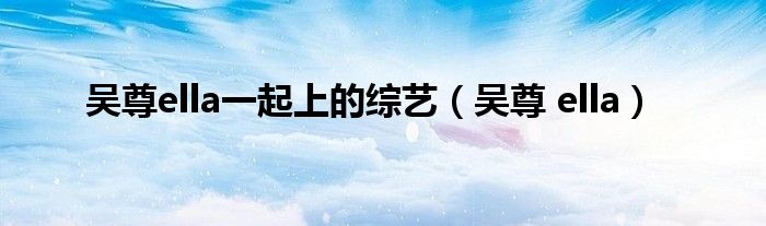 吳尊ella一起上的綜藝（吳尊 ella）